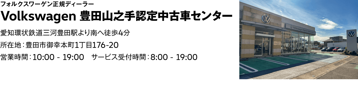 フォルクスワーゲン正規ディーラー Volkswagen 豊田山之手認定中古車センター　愛知環状鉄道三河豊田駅より南へ徒歩4分　所在地：豊田市御幸本町1丁目176-20　営業時間：10:00 - 19:00